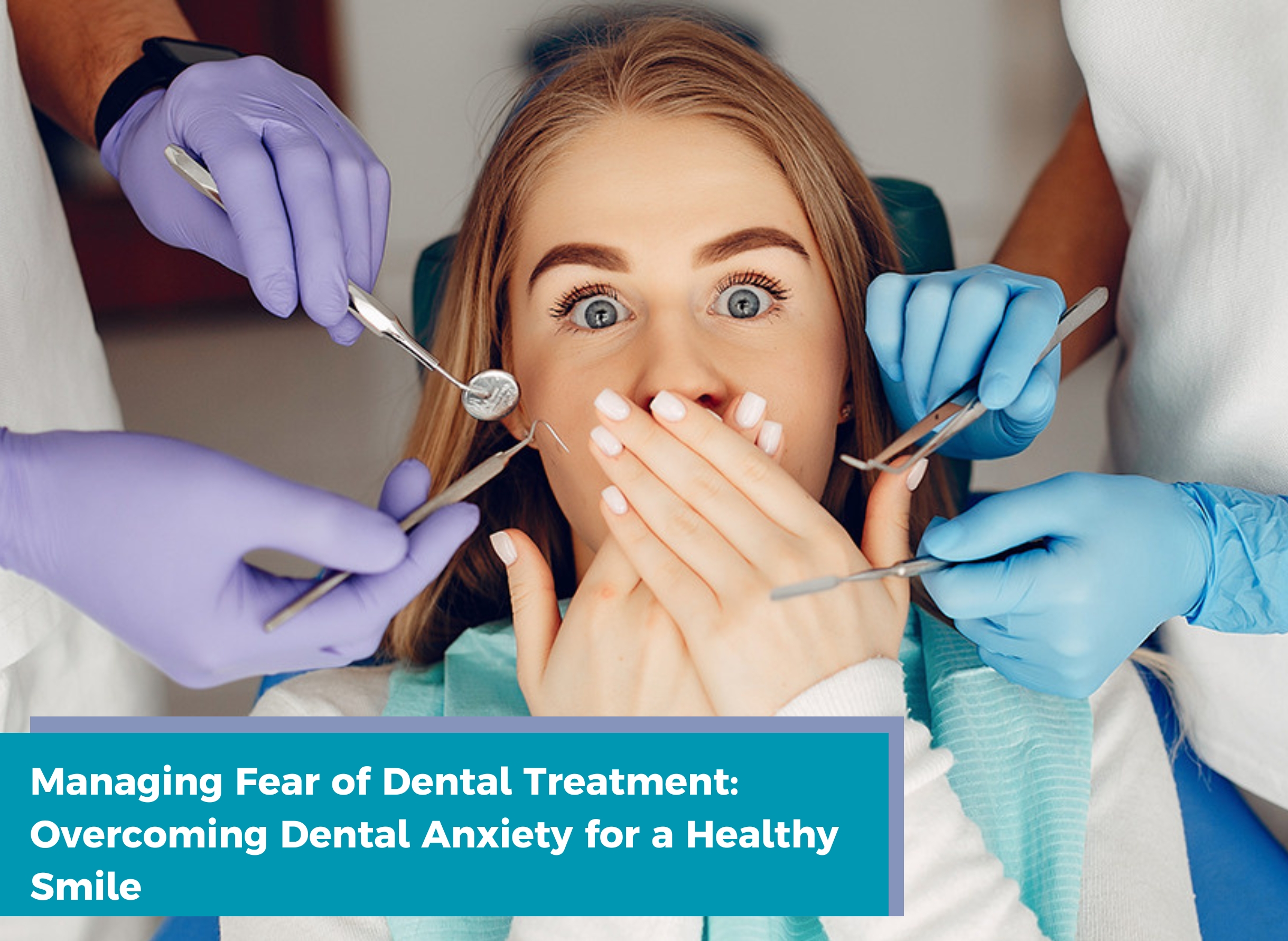 Managing Fear Of Dental Treatment Overcoming Dental Anxiety For A
